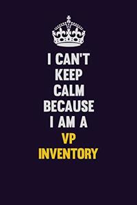 I Can't Keep Calm Because I Am A VP Inventory