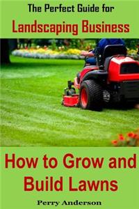 The Perfect Guide for Landscaping Business: How to Grow and Build Lawns