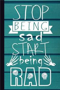 Stop Being Sad Start Being Rad