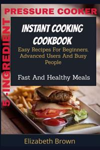 5 -Ingredient Pressure Cooker Instant Cooking Cookbook