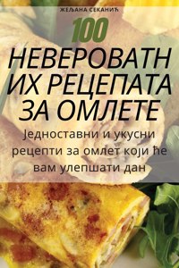 100 НЕВЕРОВАТНИХ РЕЦЕПАТА ЗА ОМЛЕТЕ