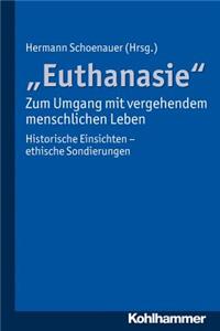 Euthanasie' - Zum Umgang Mit Vergehendem Menschlichen Leben