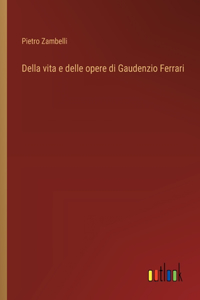 Della vita e delle opere di Gaudenzio Ferrari