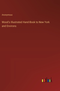 Wood's Illustrated Hand-Book to New York and Environs