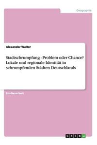 Stadtschrumpfung - Problem Oder Chance? Lokale Und Regionale Identitat in Schrumpfenden Stadten Deutschlands