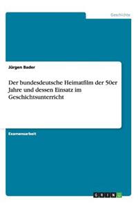 bundesdeutsche Heimatfilm der 50er Jahre und dessen Einsatz im Geschichtsunterricht