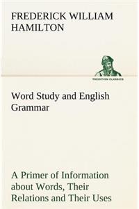 Word Study and English Grammar A Primer of Information about Words, Their Relations and Their Uses