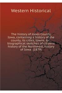 The History of Jones County, Iowa, Containing a History of the County, Its Cities, Towns, &c., Biographical Sketches of Citizens History of the Northwest, History of Iowa (1879)