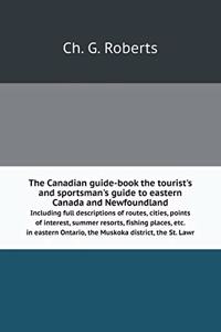 The Canadian Guide-Book the Tourist's and Sportsman's Guide to Eastern Canada and Newfoundland