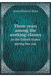 Three years among the working-classes in the United States during the war