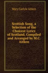 Scottish Song, a Selection of the Choicest Lyrics of Scotland, Compiled and Arranged by M.C. Aitken