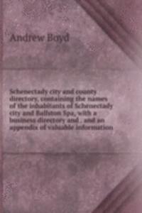 Schenectady city and county directory, containing the names of the inhabitants of Schenectady city and Ballston Spa, with a business directory and . and an appendix of valuable information