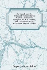 Die Grundlehren Der Arithmetik Und Der Algebra Aus Den Lehrbuchern: Vorzuglich Der H. H. Kaestner, Und Zum Gebrauche Der Vorlesungen (German Edition)