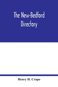 The New-Bedford directory; Containing the Names of the Inhabitants, their Occupations places of Business, and Dwelling houses. And the Town Register, with lists of the Streets and wharves the town officers, public offices and banks, churches and Mi