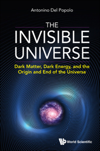 Invisible Universe, The: Dark Matter, Dark Energy, and the Origin and End of the Universe