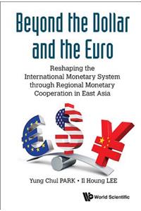 Beyond the Dollar and the Euro: Reshaping the International Monetary System Through Regional Monetary Cooperation in East Asia