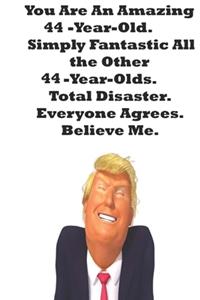 You Are An Amazing 44-Year-Old Simply Fantastic All the Other 44-Year-Olds. Total Disaster. Everyone Agrees. Believe Me.