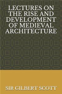 Lectures on the Rise and Development of Medieval Architecture