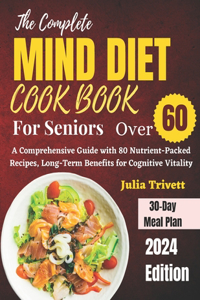 Complete MIND Diet Cookbook for Seniors Over 60: A Comprehensive Guide with 80 Nutrient-Packed Recipes, Long-Term Benefits for Cognitive Vitality