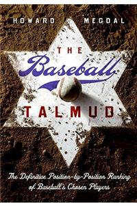 The Baseball Talmud: The Definitive Position-By-Position Ranking of Baseball's Chosen Players