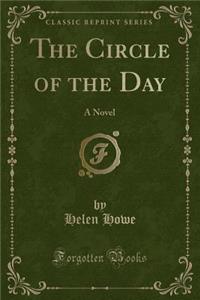 The Circle of the Day: A Novel (Classic Reprint)