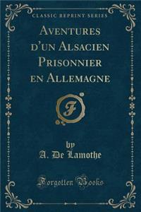 Aventures d'Un Alsacien Prisonnier En Allemagne (Classic Reprint)
