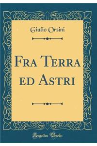 Fra Terra Ed Astri (Classic Reprint)