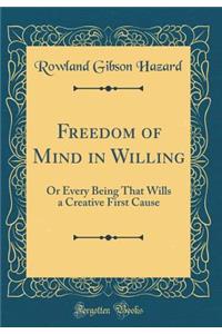 Freedom of Mind in Willing: Or Every Being That Wills a Creative First Cause (Classic Reprint)