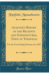 Auditor's Report of the Receipts and Expenditures, Town of Topsfield: For the Year Ending February 1st, 1897 (Classic Reprint)