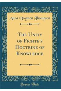 The Unity of Fichte's Doctrine of Knowledge (Classic Reprint)
