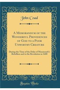 A Memorandum of the Wonderful Providences of God to a Poor Unworthy Creature: During the Time of the Duke of Monmouth's Rebellion and to the Revolution in 1688 (Classic Reprint)