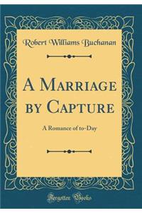 A Marriage by Capture: A Romance of to-Day (Classic Reprint)
