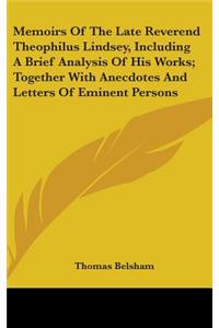 Memoirs Of The Late Reverend Theophilus Lindsey, Including A Brief Analysis Of His Works; Together With Anecdotes And Letters Of Eminent Persons