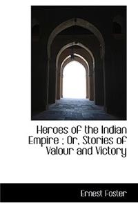 Heroes of the Indian Empire; Or, Stories of Valour and Victory