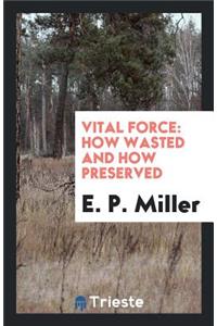 Vital Force: How Wasted and How Preserved: How Wasted and How Preserved