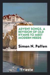 Advent Songs. A Revision of Old Hymns to Meet Modern Needs