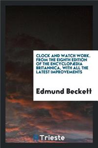 Clock and Watch Work [by E. Beckett]. from the 8th Ed. of the EncyclopÃ¦dia Britannica, with ...