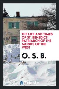 The Life and Times of St. Benedict; Patriarch of the Monks of the West