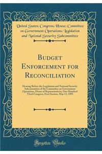 Budget Enforcement for Reconciliation: Hearing Before the Legislation and National Security Subcommittee of the Committee on Government Operations, House of Representatives, One Hundred Third Congress, First Session, May 13, 1993 (Classic Reprint)