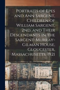 Portraits of Epes and Ann Sargent, Children of William Sargent, 2nd, and Their Descendants in the Sargent-Murray-Gilman House, Gloucester, Massachusetts, 1921