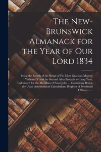 New-Brunswick Almanack for the Year of Our Lord 1834 [microform]: Being the Fourth of the Reign of His Most Gracious Majesty William IV and the Second After Bisextile or Leap Year, Calculated for the Meridian of Sa