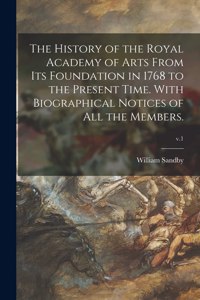 History of the Royal Academy of Arts From Its Foundation in 1768 to the Present Time. With Biographical Notices of All the Members.; v.1