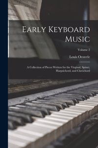 Early Keyboard Music; a Collection of Pieces Written for the Virginal, Spinet, Harpsichord, and Clavichord; Volume 2