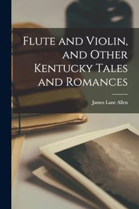 Flute and Violin, and Other Kentucky Tales and Romances