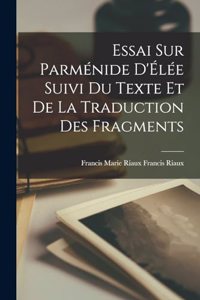Essai sur Parménide d'Élée Suivi du Texte et de la Traduction des Fragments