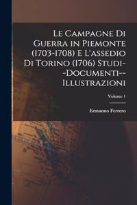 Campagne Di Guerra in Piemonte (1703-1708) E L'assedio Di Torino (1706) Studi--Documenti--Illustrazioni; Volume 1