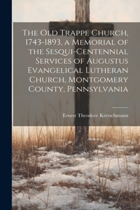 old Trappe Church, 1743-1893, a Memorial of the Sesqui-centennial Services of Augustus Evangelical Lutheran Church, Montgomery County, Pennsylvania