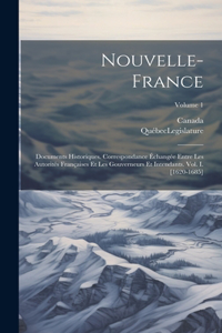 Nouvelle-France: Documents Historiques. Correspondance Échangée Entre Les Autorités Françaises Et Les Gouverneurs Et Intendants. Vol. I. [1620-1685]; Volume 1