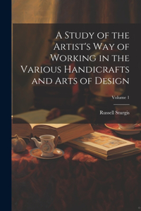 Study of the Artist's Way of Working in the Various Handicrafts and Arts of Design; Volume 1