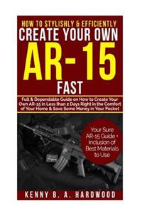 How to Stylishly & Efficiently Create Your Own AR-15 Fast